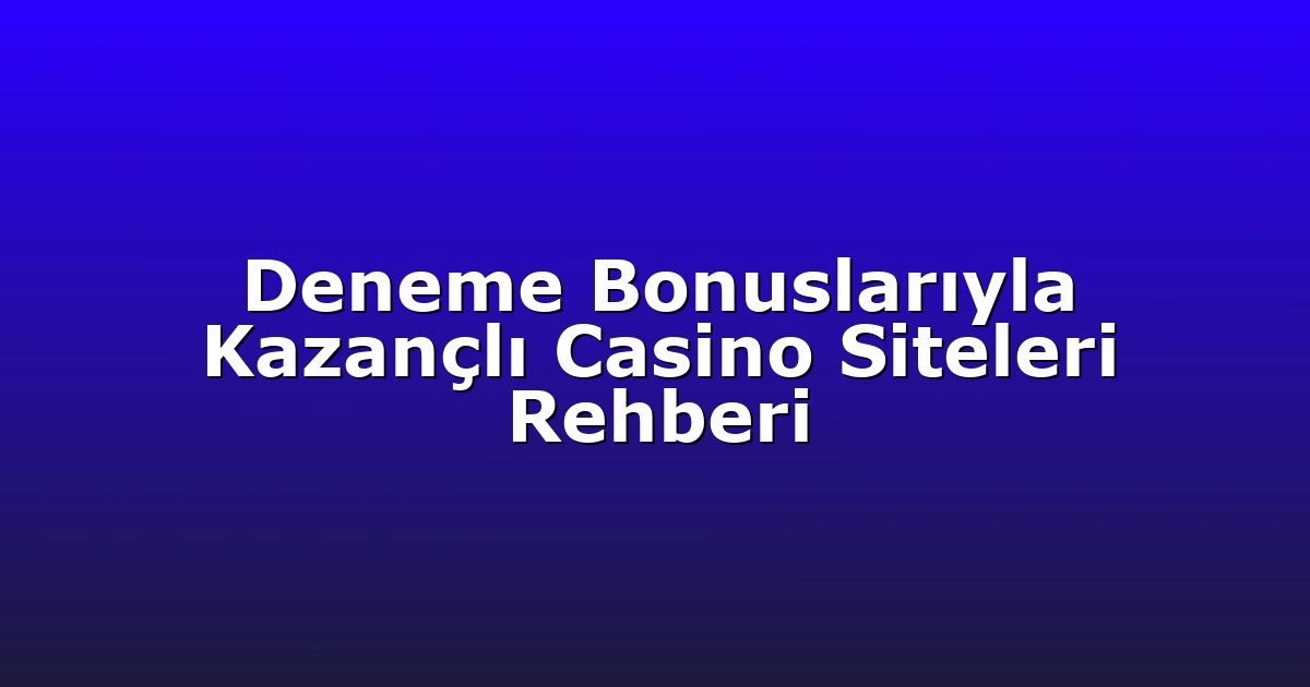 Deneme Bonuslarıyla Kazançlı Casino Siteleri Rehberi