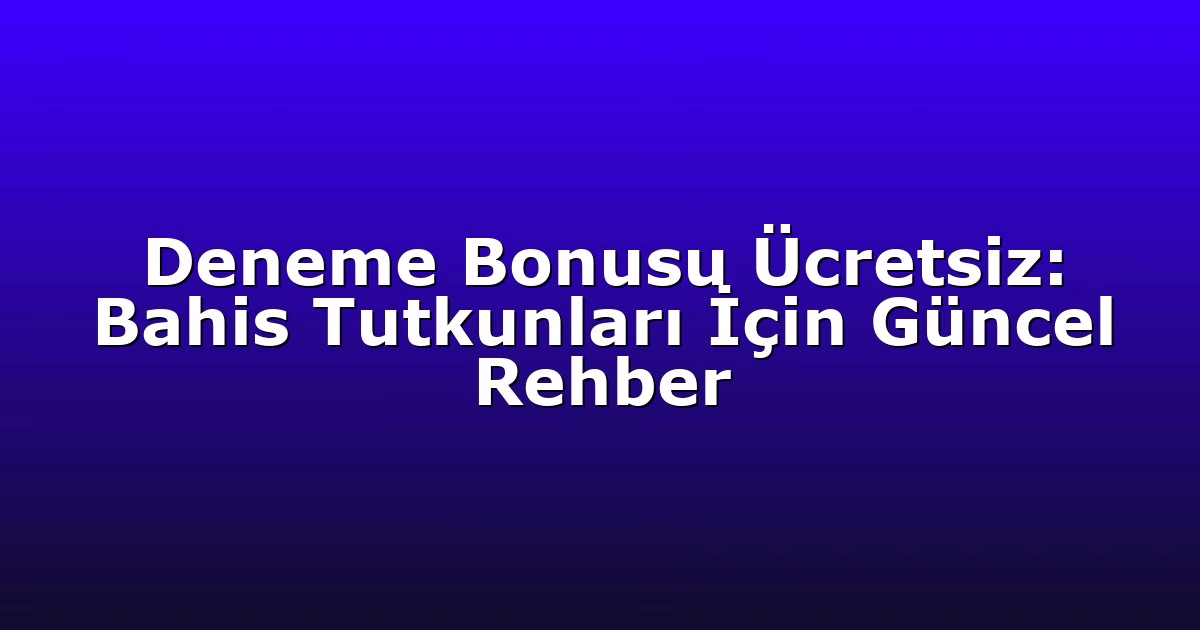 Deneme Bonusu Ücretsiz: Bahis Tutkunları İçin Güncel Rehber