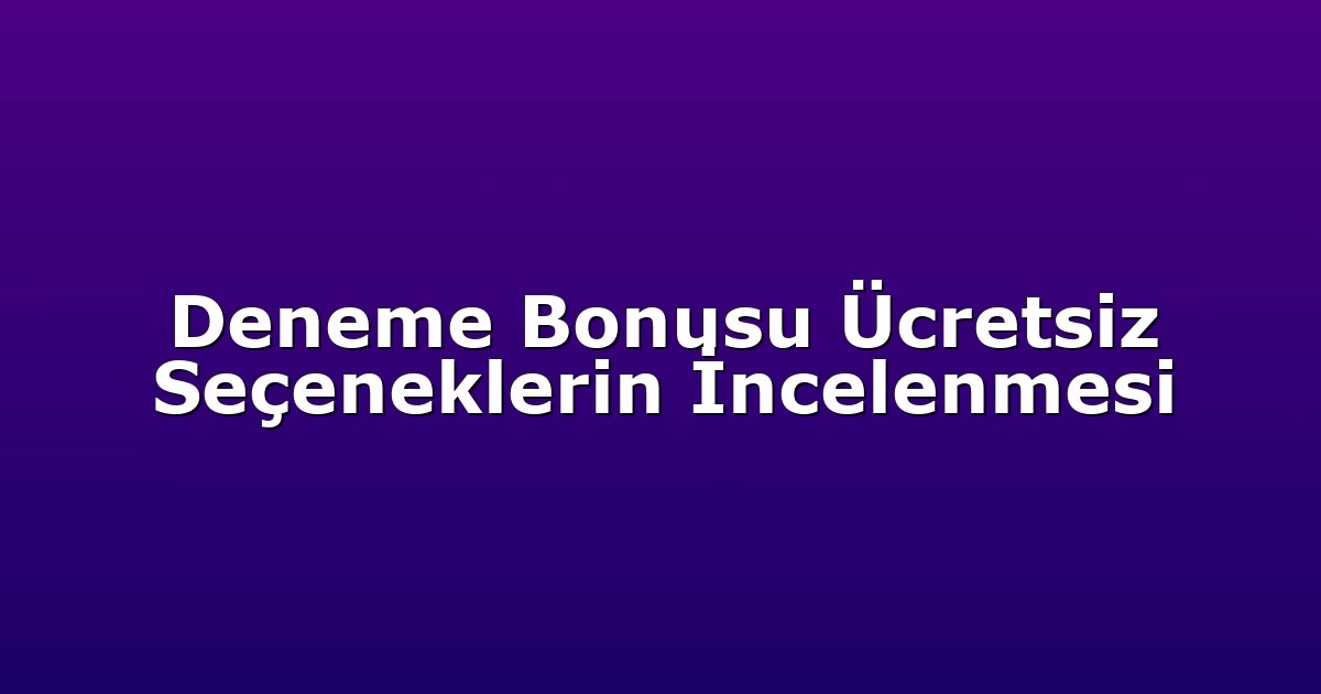 Deneme Bonusu Ücretsiz Seçeneklerin İncelenmesi