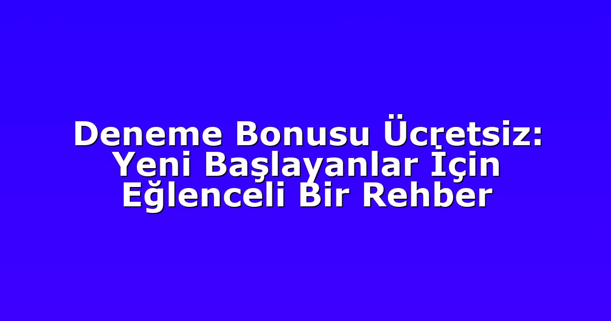 Deneme Bonusu Ücretsiz: Yeni Başlayanlar İçin Eğlenceli Bir Rehber