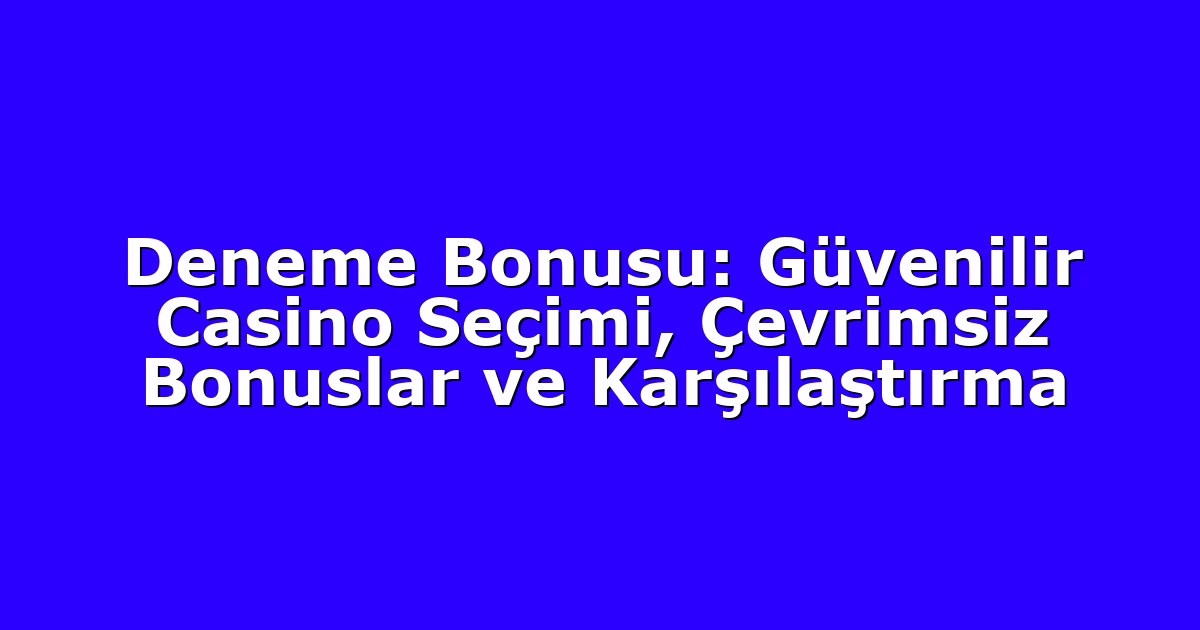 Deneme Bonusu: Güvenilir Casino Seçimi, Çevrimsiz Bonuslar ve Karşılaştırma