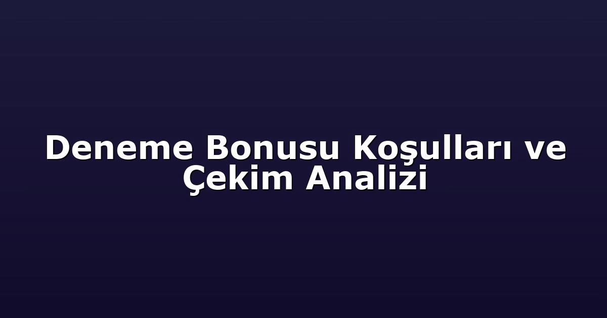 Deneme Bonusu Koşulları ve Çekim Analizi