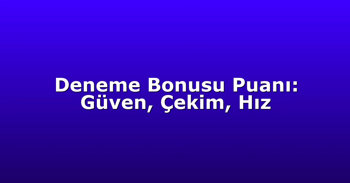 Deneme Bonusu Puanı: Güven, Çekim, Hız