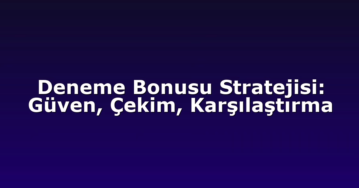 Deneme Bonusu Stratejisi: Güven, Çekim, Karşılaştırma