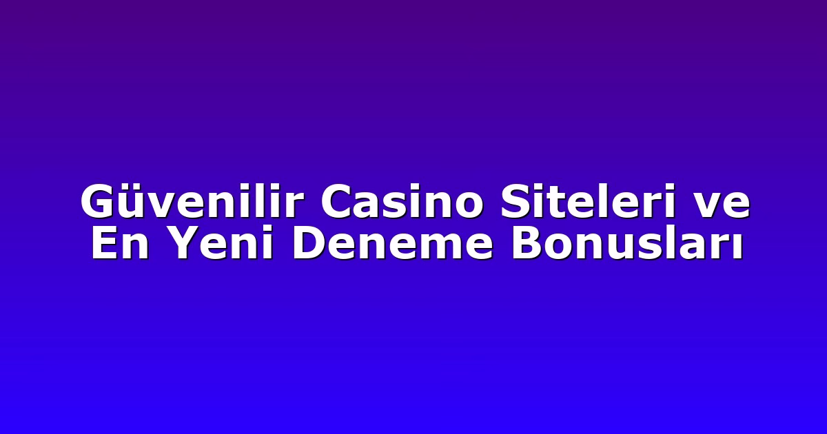 Güvenilir Casino Siteleri ve En Yeni Deneme Bonusları