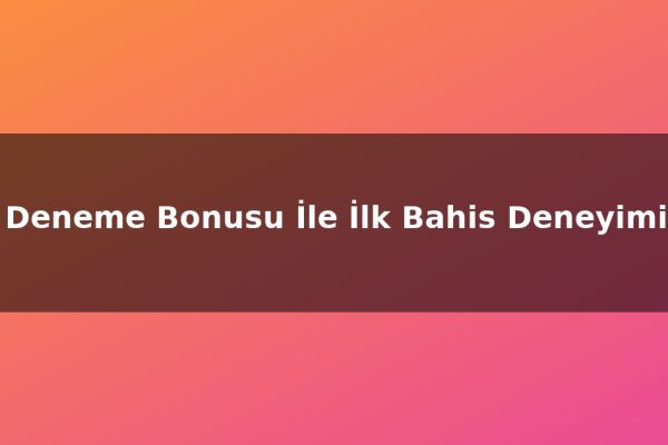 Deneme Bonusu İle İlk Bahis Deneyimi