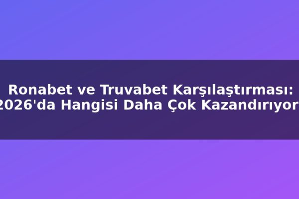 Ronabet ve Truvabet Karşılaştırması: 2026’da Hangisi Daha Çok Kazandırıyor?