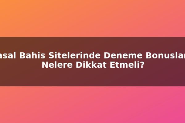 Yasal Bahis Sitelerinde Deneme Bonusları: Nelere Dikkat Etmeli?